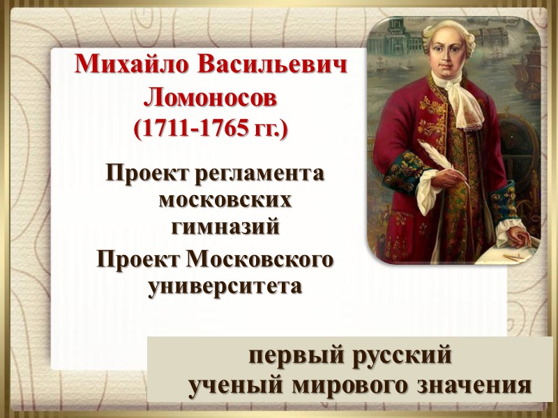 первый русский ученый мирового значения   Михайло Васильевич  Ломоносов (1711-1765 гг.) Проект